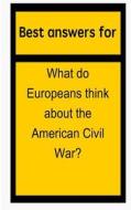 Best Answers for What Do Europeans Think about the American Civil War? di Barbara Boone edito da Createspace