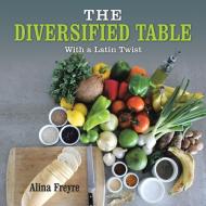 The Diversified Table di Alina Freyre edito da iUniverse
