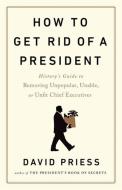 How to Get Rid of a President di David Priess edito da INGRAM PUBLISHER SERVICES US