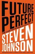 Future Perfect: The Case for Progress in a Networked Age di Steve Johnson edito da Riverhead Books