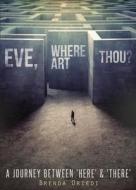 Eve, Where Art Thou?: A Journey Between 'Here' & 'There' di Brenda 0riedi edito da Tate Publishing & Enterprises