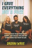 I Gave Everything But a Fuck: How to Hack Your Mind, Body, Money, and Social Life and Get Everything You Want In Life di Dasani Wave edito da LIGHTNING SOURCE INC