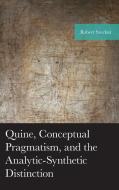 Quine, Conceptual Pragmatism, And The Analytic-Synthetic Distinction di Robert Sinclair edito da Lexington Books
