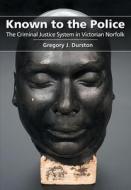 Known to the Police: The Criminal Justice System in Victorian Norfolk di Gregory J. Durston edito da THESCHOOLBOOK.COM