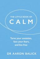 The Little Book Of Calm di Dr Aaron Balick edito da Ebury Publishing