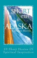 Shortcut to Alaska: 10 Short Stories of Spiritual Inspiration di Kathleen Morris edito da Rouge Publishing