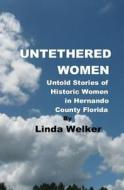 Untethered Women: Untold Stories of Historic Women in Hernando County Florida di Linda Welker edito da Createspace Independent Publishing Platform