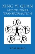 Xing Yi Quan: Art of Inner Transformation di Tom Bisio edito da OUTSKIRTS PR