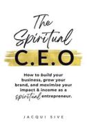 The Spiritual CEO: How to build your business, grow your brand, and maximise your impact and income as a spiritual entrepreneur The Spiritual CEO: How to build your business, grow your brand, and maximise your impact and income as a spiritual entrepreneur