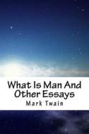 What Is Man and Other Essays di Mark Twain edito da Createspace Independent Publishing Platform