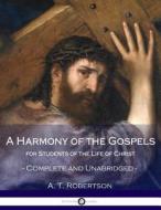 A Harmony of the Gospels, for Students of the Life of Christ: Complete and Unabridged di A. T. Robertson edito da Createspace Independent Publishing Platform