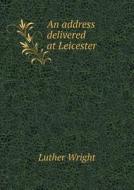 An Address Delivered At Leicester di Luther Wright edito da Book On Demand Ltd.