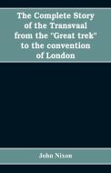 The complete story of the Transvaal from the "Great trek" to the convention of London. With appendix comprising minister di John Nixon edito da Alpha Editions