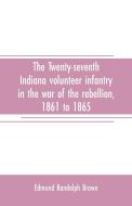 The Twenty-seventh Indiana volunteer infantry in the war of the rebellion, 1861 to 1865. First division, 12th and 20th c di Edmund Randolph Brown edito da Alpha Editions
