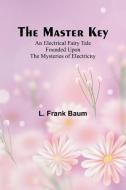 The Master Key; An Electrical Fairy Tale Founded Upon the Mysteries of Electricity di L. Frank Baum edito da Alpha Editions
