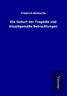 Die Geburt der Tragödie und Unzeitgemäße Betrachtungen di Friedrich Nietzsche edito da TP Verone Publishing
