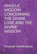 Angelic Wisdom Concerning The Divine Love And The Divine Wisdom di Raymond Wells, Emanuel Swedenborg edito da Independently Published