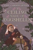 A Ceiling Made Of Eggshells di Gail Carson Levine edito da Harpercollins Publishers Inc