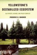 Yellowstone's Destabilized Ecosystem: Elk Effects, Science, and Policy Conflict di Frederic H. Wagner edito da OXFORD UNIV PR