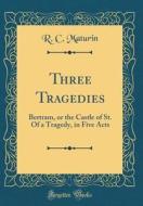 Three Tragedies: Bertram, or the Castle of St. of a Tragedy, in Five Acts (Classic Reprint) di R. C. Maturin edito da Forgotten Books