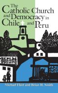 The Catholic Church And Democracy In Chile And Peru di Michael Fleet, Brian H. Smith edito da University Of Notre Dame Press