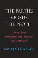 The Parties Versus the People: How to Turn Republicans and Democrats Into Americans di Mickey Edwards edito da YALE UNIV PR