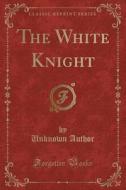 The White Knight (Classic Reprint) di Unknown Author edito da Forgotten Books