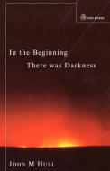 In the Beginning There Was Darkness di John M. Hull edito da SCM Press
