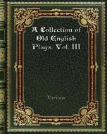 A Collection of Old English Plays. Vol. III di Various edito da Blurb