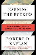 Earning the Rockies: How Geography Shapes America's Role in the World di Robert D. Kaplan edito da RANDOM HOUSE