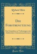 Die Forstbenutzung: Ein Grundriss Zu Vorlesungen Mit Zahlreichen Litteraturnachweisen (Classic Reprint) di Richard Hess edito da Forgotten Books