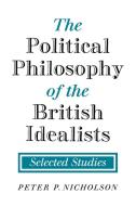 The Political Philosophy of the British Idealists di Peter P. Nicholson, Nicholson Peter P. edito da Cambridge University Press