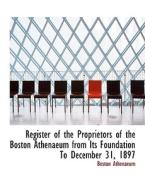 Register of the Proprietors of the Boston Athenaeum from Its Foundation To December 31, 1897 di Boston Athenaeum edito da BiblioLife