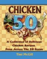 Chicken 50: A Collection of Delicious Chicken Recipes from Across the 50 States di Timi McGill edito da Timiskitchen