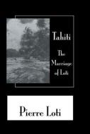 Tahiti The Marriage Of Loti di Pierre Loti edito da Routledge