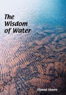 The Wisdom of Water di Alanna Moore edito da LIGHTNING SOURCE INC