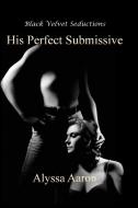 His Perfect Submissive di Alyssa Aaron edito da Black Velvet Seductions Publishing Co