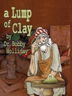 A Lump Of Clay di Dr Bobby Holliday edito da Lady Hawk Press