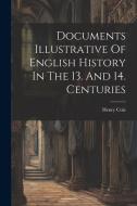 Documents Illustrative Of English History In The 13. And 14. Centuries di Henry Cole edito da LEGARE STREET PR