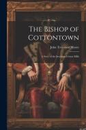 The Bishop of Cottontown: A Story of the Southern Cotton Mills di John Trotwood Moore edito da LEGARE STREET PR