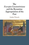 The Excerpta Constantiniana And The Byzantine Appropriation Of The Past di Andras Nemeth edito da Cambridge University Press
