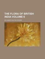 The Flora of British India Volume 6 di Joseph Dalton Hooker edito da Rarebooksclub.com