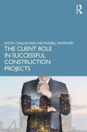 The Client Role in Successful Construction Projects di Jason (Leeds City College of Further and Higher Education Challender, Russell (Innovate Estates Ltd Whitaker edito da Taylor & Francis Ltd
