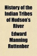 History Of The Indian Tribes Of Hudson's River di Edward Manning Ruttenber edito da General Books Llc