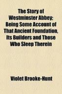 The Story Of Westminster Abbey; Being So di Violet Brooke-hunt edito da General Books