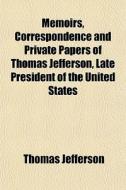 Memoirs, Correspondence And Private Papers Of Thomas Jefferson, Late President Of The United States di Thomas Jefferson edito da General Books Llc