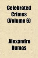 Celebrated Crimes Volume 6 di Alexandre Dumas edito da General Books