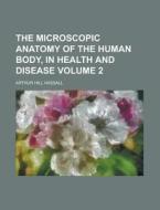 The Microscopic Anatomy Of The Human Bod di Arthur Hill Hassall edito da Rarebooksclub.com