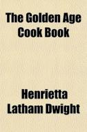 The Golden Age Cook Book di Henrietta Latham Dwight edito da General Books