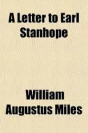 A Letter To Earl Stanhope di William Augustus Miles edito da General Books Llc